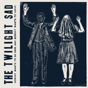 The Twilight Sad - Nobody Wants To Be Here And Nobody Wants To Leave Album Review